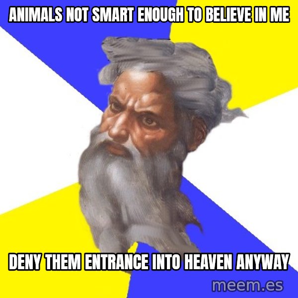Advice God meme: Animals not smart enough to believe in me / Deny them entrance into heaven anyway
