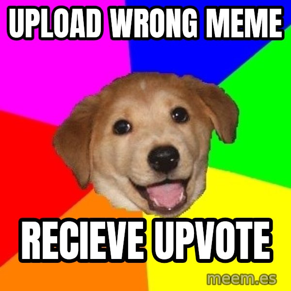 Advice Dog meme: UPLOAD WRONG MEME / RECIEVE UPVOTE