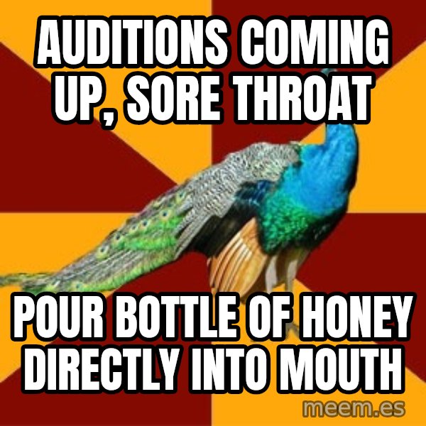 Thespian Peacock meme: Auditions coming up, sore throat / Pour bottle of honey directly into mouth
