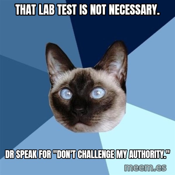 Chronic Illness Cat meme: That lab test is not necessary. / Dr Speak for "Don't Challenge my Authority."