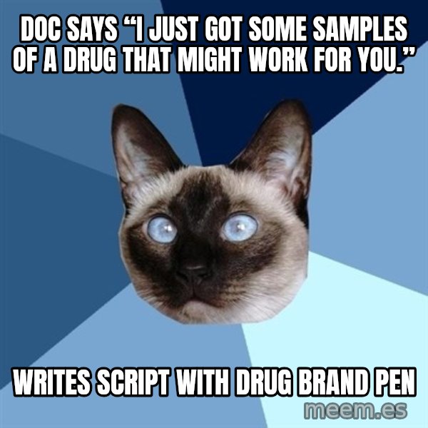 Chronic Illness Cat meme: Doc Says “I just got some samples of a drug that might work for you.” / Writes script with drug brand pen