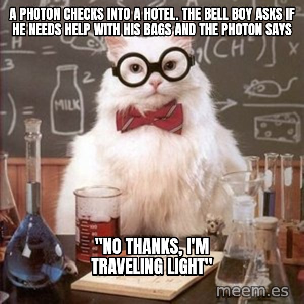 Chemistry Cat meme: A photon checks into a hotel. The bell boy asks if he needs help with his bags and the photon says / "No thanks, I'm traveling light"