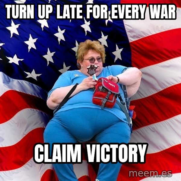 Obese American meme: Turn up late for every war / claim victory