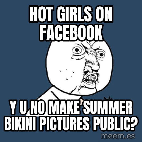 Y U No meme: HOT girls ON FACEBOOK / Y U NO MAKE SUMMER BIKINI PICTURES PUBLIC?