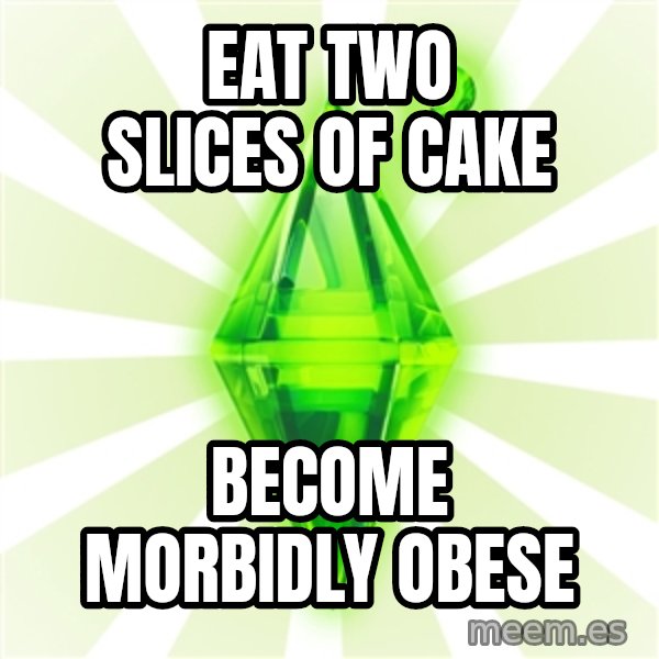 Sims meme: EAT TWO SLICES OF CAKE / BECOME MORBIDLY OBESE