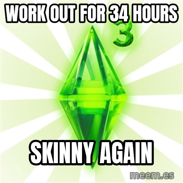 Sims meme: WORK OUT FOR 34 HOURS / SKINNY AGAIN