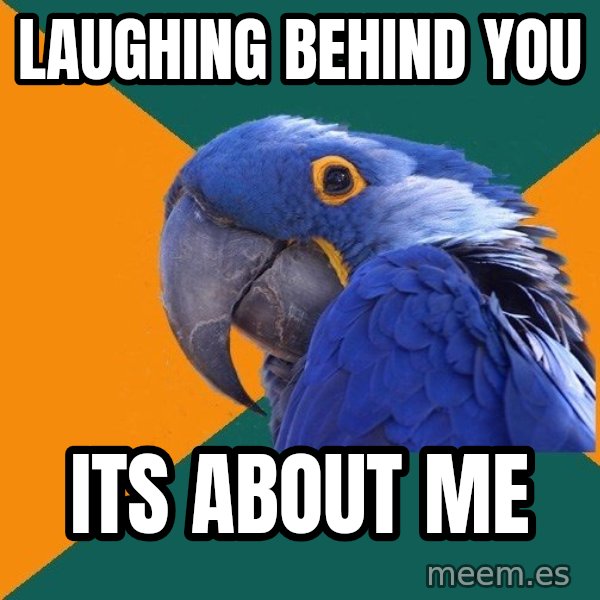 Paranoid Parrot meme: laughing behind you / its about me