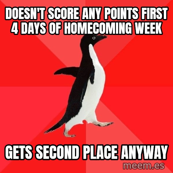 Socially Awesome Penguin meme: Doesn't score any points first 4 days of homecoming week / gets second place anyway