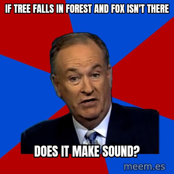 Bill O'Reilly Proves God meme: IF TREE FALLS IN FOREST AND FOX ISN'T THERE / DOES IT MAKE SOUND?