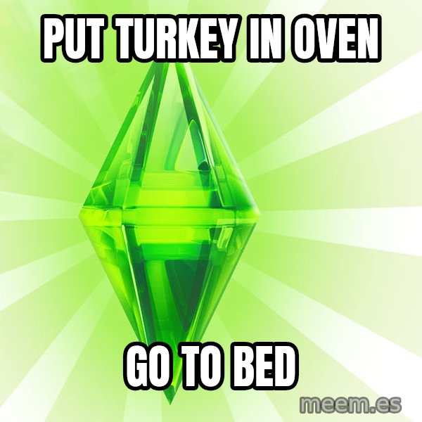 Sims meme: Put turkEY in oven / go to bed