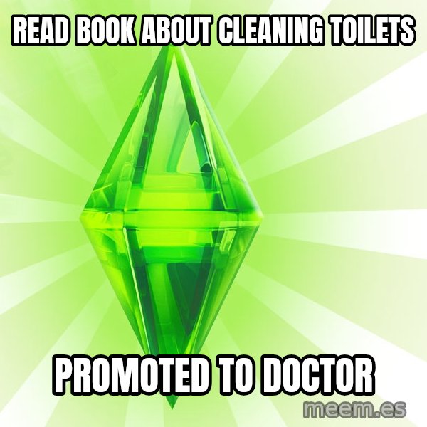 Sims meme: Read book about cleaning toilets / Promoted to Doctor