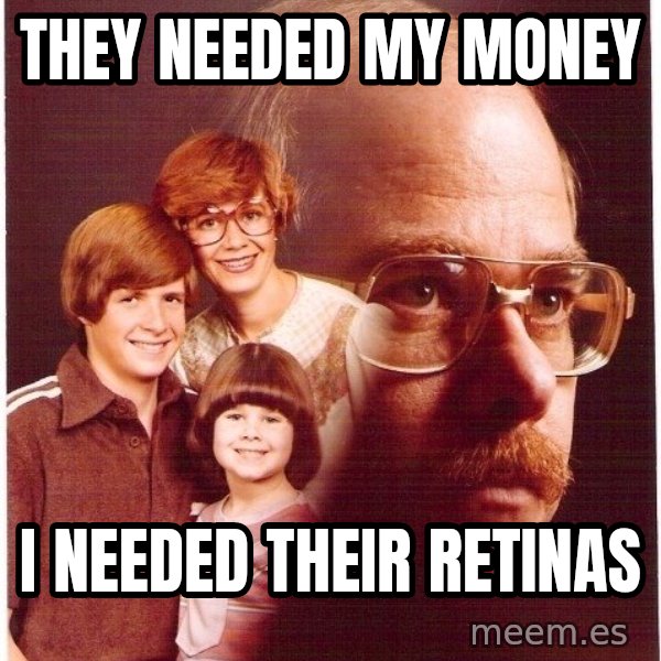 Vengeance Dad meme: THEY NEEDED MY MONEY / I NEEDED THEIR RETINAS