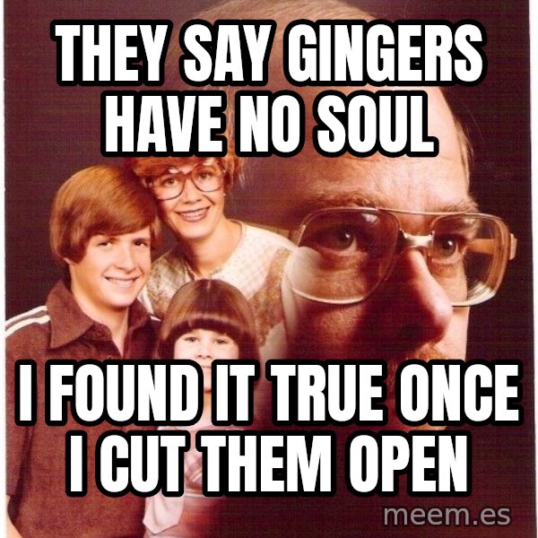 Vengeance Dad meme: they say gingers have no soul / i found it true once i cut them open