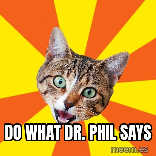Bad Advice Cat meme: Do what Dr. Phil says