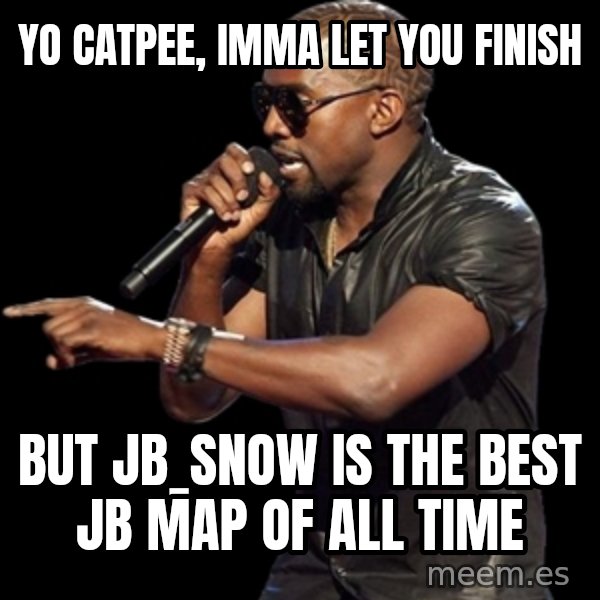Kanye West meme: Yo Catpee, imma let you finish / But jb_snow is the best jb map of all time