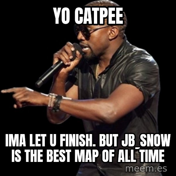 Kanye West meme: yo catpee / IMA LET U FINISH. but jb_snow is the best map of all time