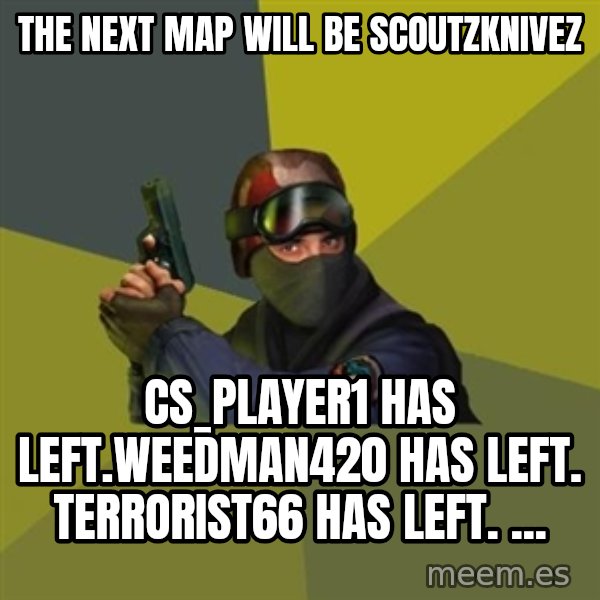 Counter Strike meme: The next map will be scoutzknivez / cs_player1 has left.weedman420 has left. terrorist66 has left. ...