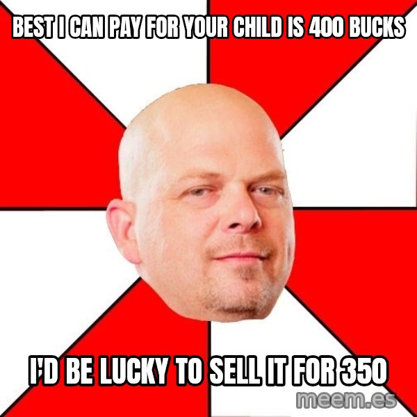 Pawn Stars meme: Best I can pay for your child is 400 bucks / I'd be lucky to sell it for 350
