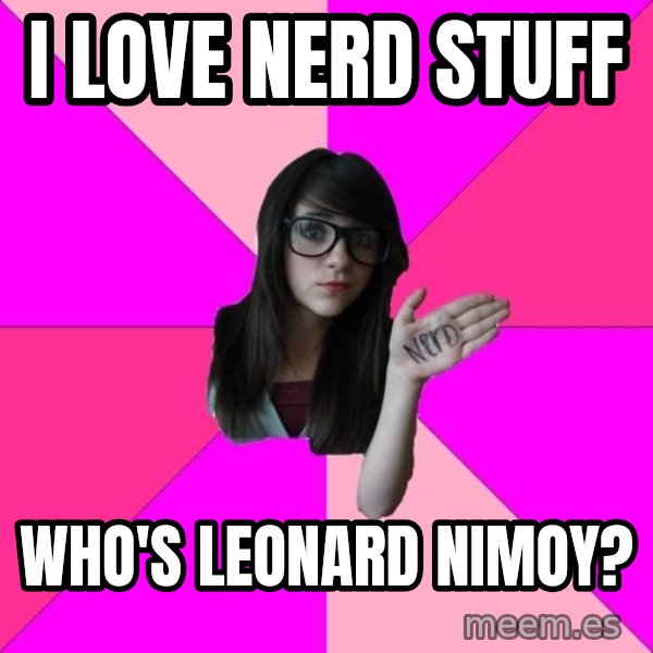 Idiot Nerd Girl meme: i love nerd stuff / who's leonard nimoy?