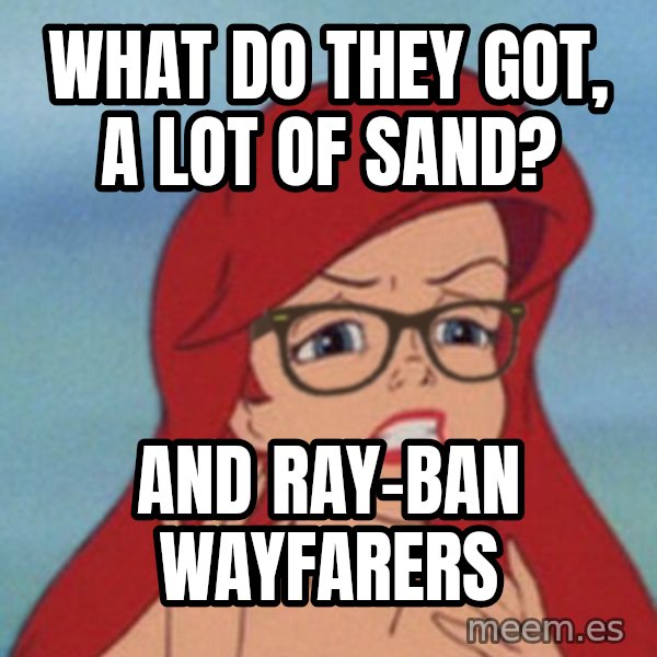 Hipster Ariel meme: what do they got, a lot of sand? / and ray-ban wayfarers