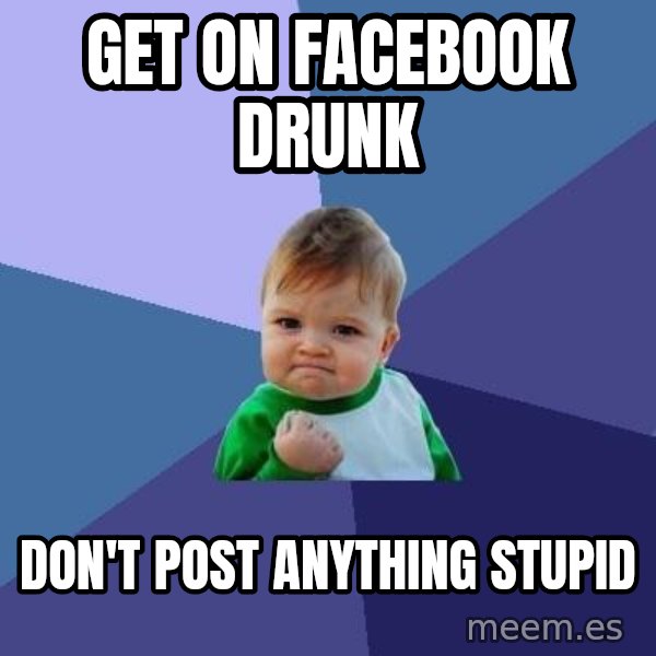 Success Kid meme: GET ON FACEBOOK DRUNK / DON'T POST ANYTHING STUPID