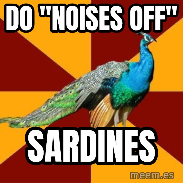 Thespian Peacock meme: Do "Noises off" / sardines