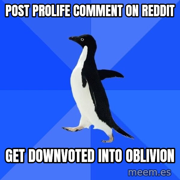 Socially Awkward Penguin meme: Post prolife comment on reddit / Get downvoted into oblivion