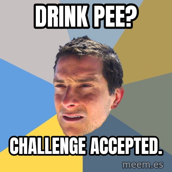Bear Grylls meme: DRINK PEE? / CHALLENGE ACCEPTED.