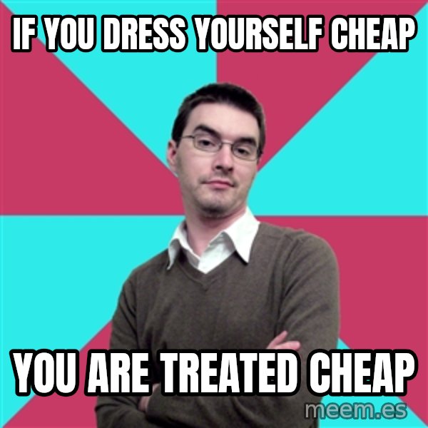 Privilege Denying Dude meme: if you dress yourself cheap / you are treated cheap