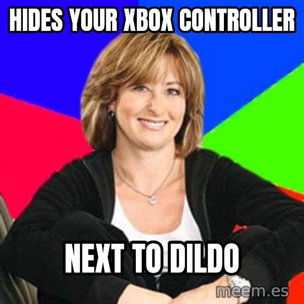 Sheltering Suburban Mom meme: hides your xbox controller / next to dildo