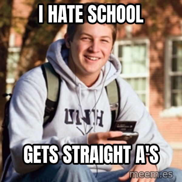 College Freshman meme: I HATE SCHOOL / gets straight a's
