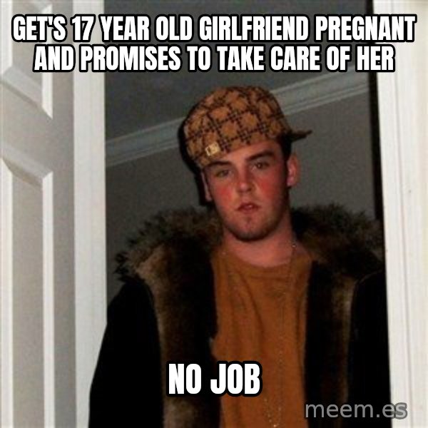 Scumbag Steve meme: Get's 17 year old girlfriend pregnant and promises to take care of her / NO JOB