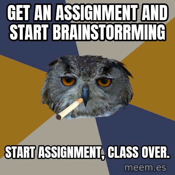 Art Student Owl meme: Get an assignment and start brainstorrming / start assignment, class over.