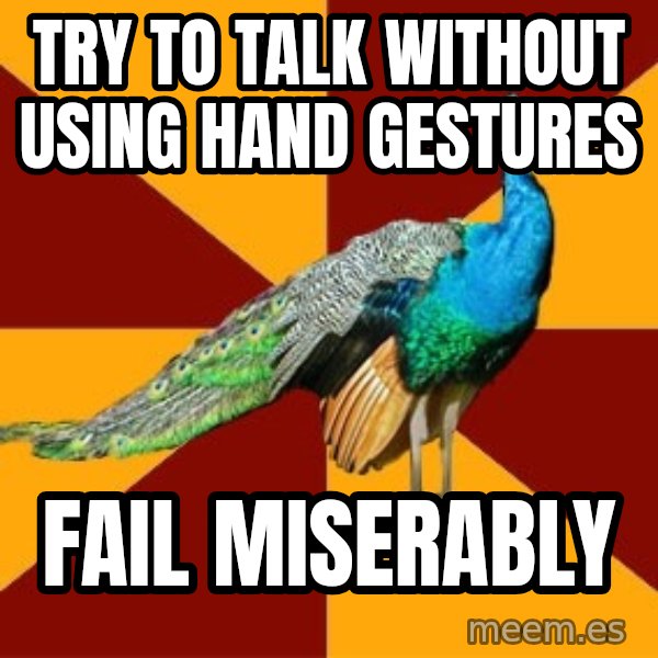 Thespian Peacock meme: Try to talk without using hand gestures / Fail miserably