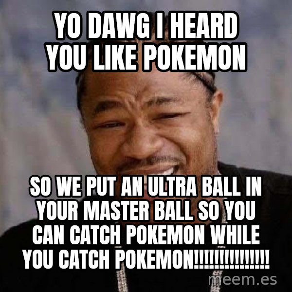 Yo Dawg meme: Yo dawg i heard you like pokemon / so we put an ultra ball in your master ball so you can catch pokemon while you catch pokemon!!!!!!!!!!!!!!!