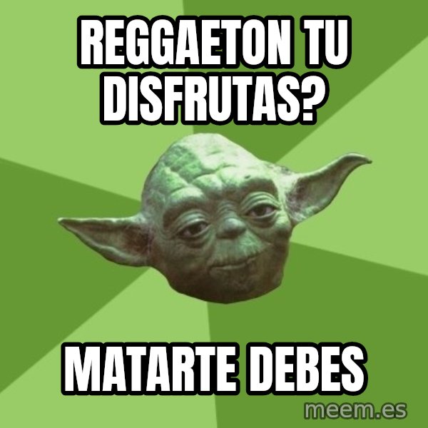 Advice Yoda Gives meme: reggaeton tu disfrutas? / Matarte debes