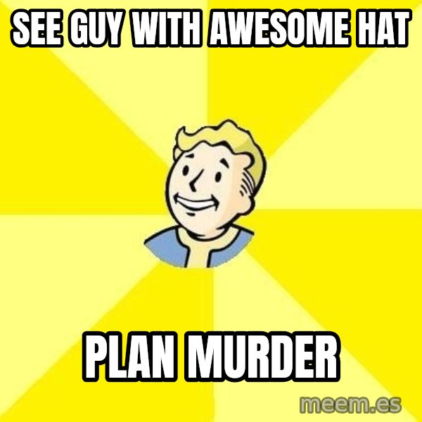 Fallout 3 meme: See Guy with awesome hat / Plan Murder