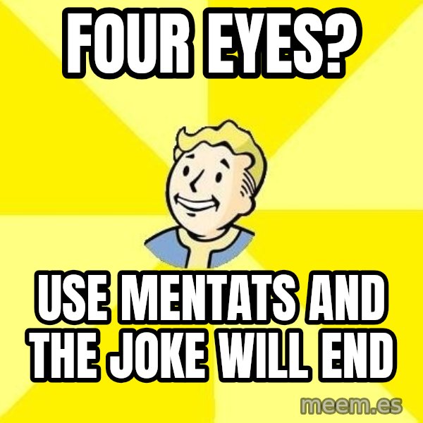 Fallout 3 meme: four eyes? / use mentats and the joke will end