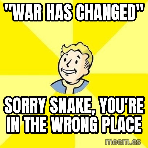 Fallout 3 meme: "War has changed" / sorry snake, you're in the wrong place