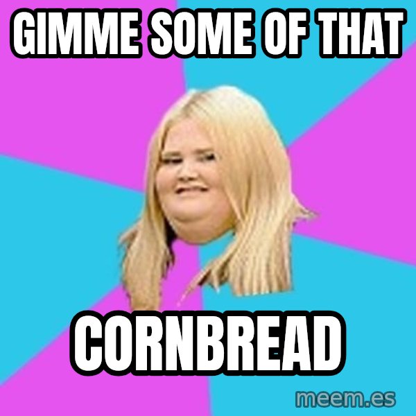 Fat Girl meme: GIMME SOME OF THAT / CORNBREAD