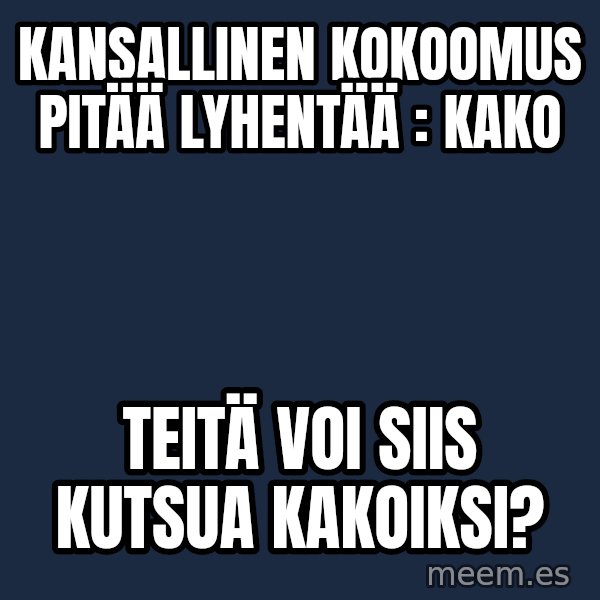Katainen Perkele meme: kansallinen  kokoomus   pitää  lyhentää :  kako / Teitä  voi siis  kutsua   kakoiksi?