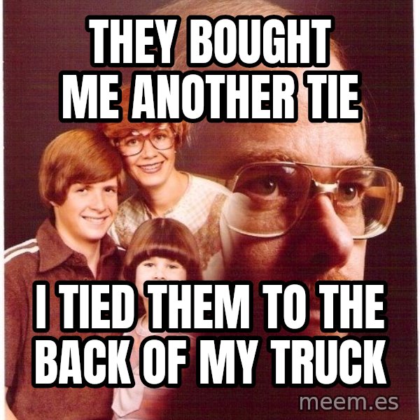 Vengeance Dad meme: they bought me another tie / i tied them to the back of my truck
