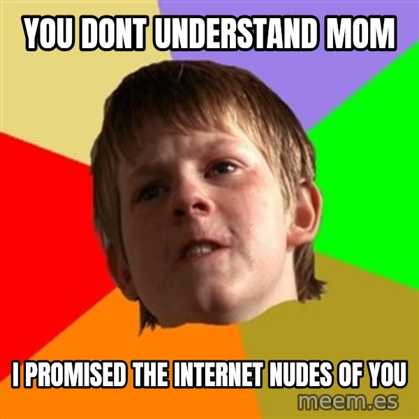 Angry School Boy meme: you dont understand mom / i promised the internet nudes of you