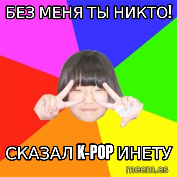 Advice Kpop Fangirl meme: БЕЗ МЕНЯ ТЫ НИКТО! / СКАЗАЛ K-POP ИНЕТУ