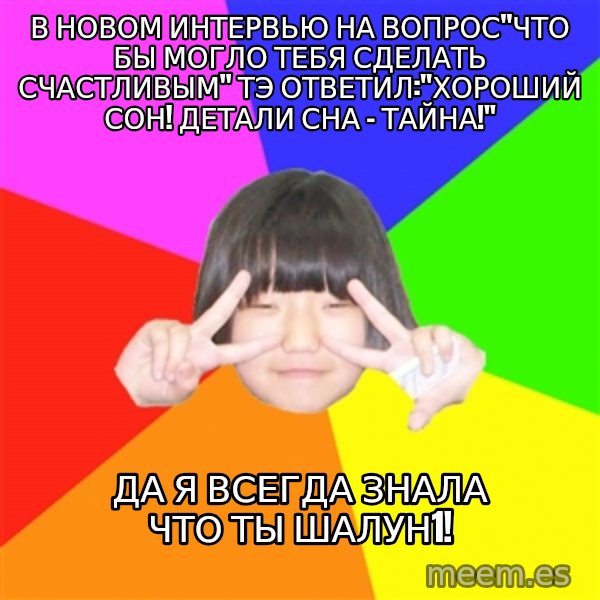 Advice Kpop Fangirl meme: в новом интервью на вопрос"ЧТО БЫ МОГЛО ТЕБЯ СДЕЛАТЬ СЧАСТЛИВЫМ" тэ ответил:"Хороший сон! Детали сна - тайна!" / да я всегда знала что ты шалун1!