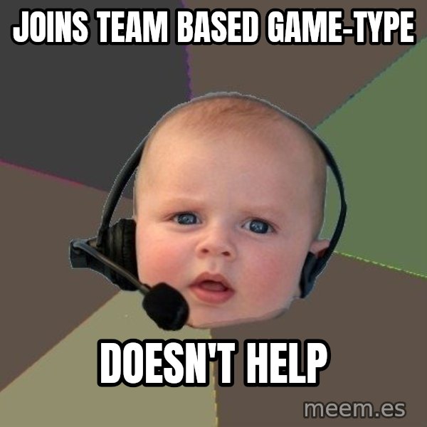 FPS N00b meme: joins team based game-type / doesn'T help