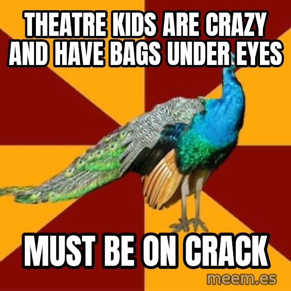 Thespian Peacock meme: theatre kids are crazy and have bags under eyes / must be on crack
