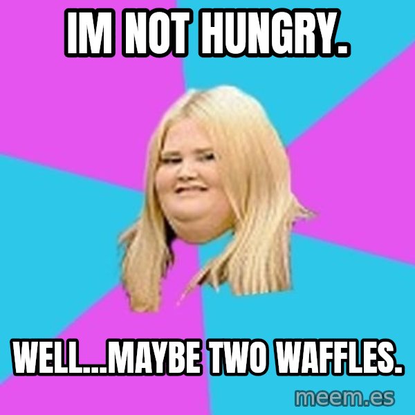 Fat Girl meme: Im not hungry. / well...Maybe two waffles.