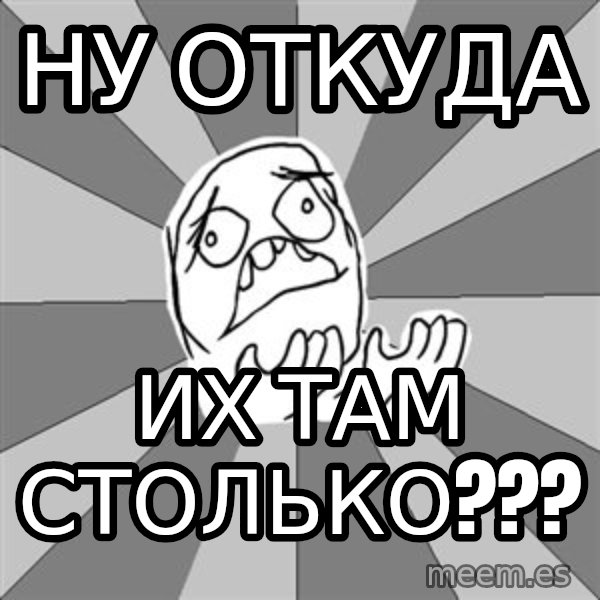 Whyyy??? meme: ну откуда / их там столько???