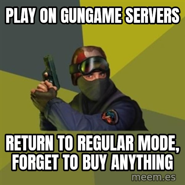 Counter Strike meme: play on gungame servers / return to regular  mode, forget to buy anything